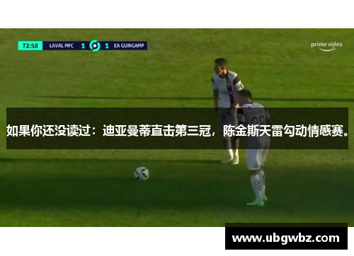 如果你还没读过：迪亚曼蒂直击第三冠，陈金斯天雷勾动情感赛。