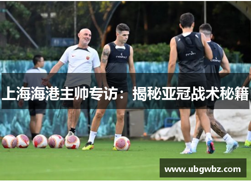 上海海港主帅专访：揭秘亚冠战术秘籍